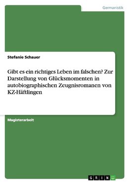 Gibt es ein richtiges Leben im falschen? Zur Darstellung von Glücksmomenten in autobiographischen Zeugnisromanen von KZ-Häftlingen