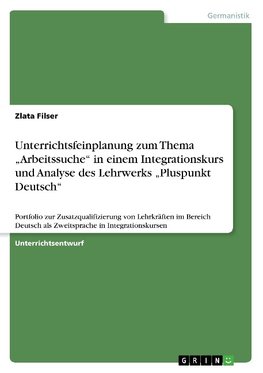 Unterrichtsfeinplanung zum Thema "Arbeitssuche" in einem Integrationskurs und Analyse des Lehrwerks "Pluspunkt Deutsch"