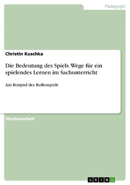 Die Bedeutung des Spiels. Wege für ein spielendes Lernen im Sachunterricht