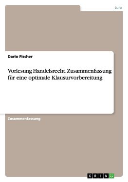 Vorlesung Handelsrecht. Zusammenfassung für eine optimale Klausurvorbereitung