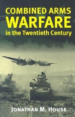 House, J:  Combined Arms Warfare in the Twentieth Century