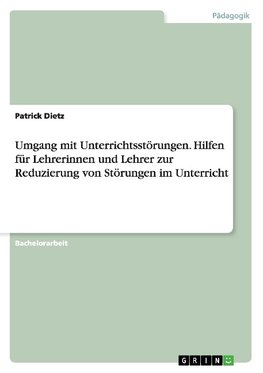 Umgang mit Unterrichtsstörungen. Hilfen für Lehrerinnen und Lehrer zur Reduzierung von Störungen im Unterricht