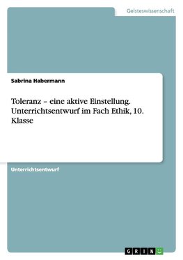 Toleranz - eine aktive Einstellung. Unterrichtsentwurf im Fach Ethik, 10. Klasse