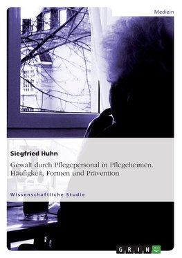 Gewalt durch Pflegepersonal in Pflegeheimen. Häufigkeit, Formen und Prävention