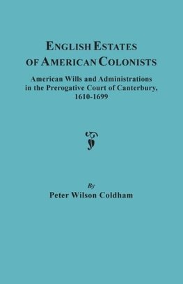 English Estates of American Colonists. American Wills and Administrations in the Prerogative Court of Canterbury, 1610-1699