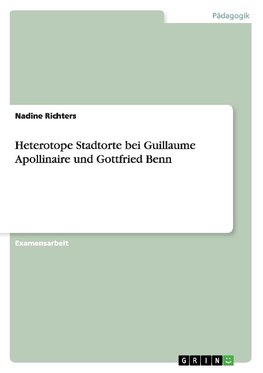 Heterotope Stadtorte bei Guillaume Apollinaire und Gottfried Benn