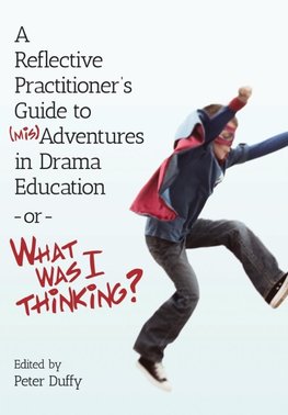 A Reflective Practitioner's Guide to (Mis)Adventures in Drama Education - or - What Was I Thinking?