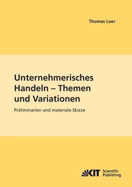 Unternehmerisches Handeln - Thema und Variationen : Präliminarien und materiale Skizze