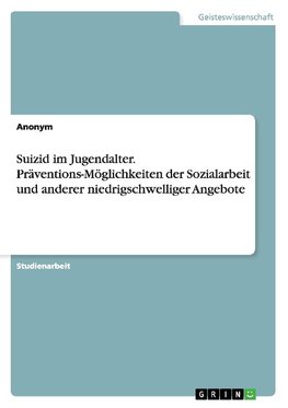 Suizid im Jugendalter. Präventions-Möglichkeiten der Sozialarbeit und anderer niedrigschwelliger Angebote