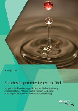 Entscheidungen über Leben und Tod: Vergleich der Entscheidungsfaktoren für die Positionierung gesellschaftlicher Akteure zu den Themen Sterbehilfe, Schwangerschaftsabbruch und Stammzellforschung