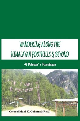 Wandering Along the Himalayan Foothills  & Beyond - A Veterans Travelogue