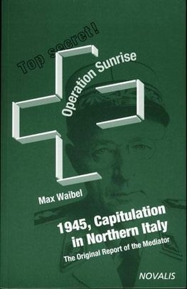 Operation Sunrise - 1945 Capitulation in Northern Italy