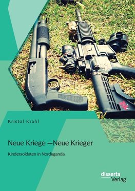 Neue Kriege - Neue Krieger: Kindersoldaten in Norduganda