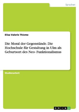 Die Moral der Gegenstände. Die Hochschule für Gestaltung in Ulm als Geburtsort des Neo-Funktionalismus