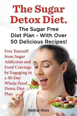 The Sugar Detox Diet. the Sugar Free Diet Plan - With Over 50 Delicious Recipes.