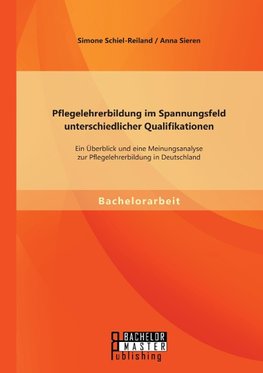 Pflegelehrerbildung im Spannungsfeld unterschiedlicher Qualifikationen: Ein Überblick und eine Meinungsanalyse zur Pflegelehrerbildung in Deutschland