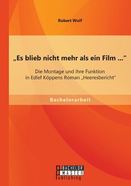 "Es blieb nicht mehr als ein Film ...": Die Montage und ihre Funktion in Edlef Köppens Roman "Heeresbericht"