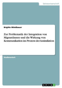 Zur Problematik der Integration von MigrantInnen und die Wirkung von Kommunikation im Prozess der Assimilation