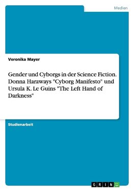 Gender und Cyborgs in der Science Fiction. Donna Haraways "Cyborg Manifesto" und Ursula K. Le Guins "The Left Hand of Darkness"