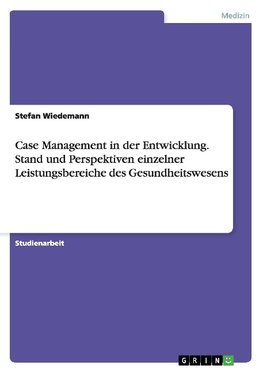 Case Management in der Entwicklung. Stand und Perspektiven einzelner Leistungsbereiche des Gesundheitswesens