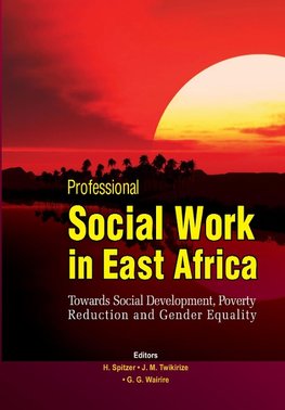 Professional Social Work in East Africa. Towards Social Development, Poverty Reduction and Gender Equality