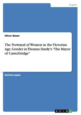 The Portrayal of Women in the Victorian Age. Gender in Thomas Hardy's "The Mayor of  Casterbridge"