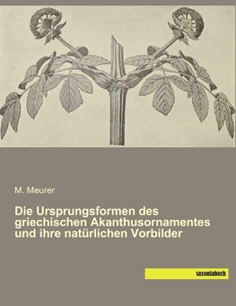 Die Ursprungsformen des griechischen Akanthusornamentes und ihre natürlichen Vorbilder