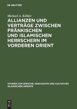 Allianzen und Verträge zwischen fränkischen und islamischen Herrschern im Vorderen Orient