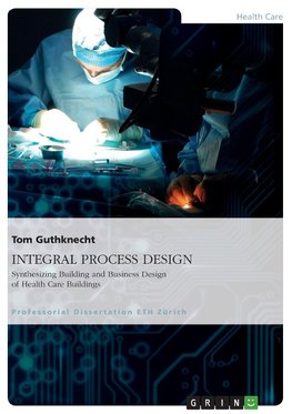 INTEGRAL PROCESS DESIGN. Synthesizing Building and Business Design of Health Care Buildings