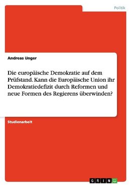 Die europäische Demokratie auf dem Prüfstand. Kann die Europäische Union ihr Demokratiedefizit durch Reformen und neue Formen des Regierens überwinden?