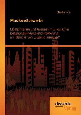 Musikwettbewerbe: Möglichkeiten und Grenzen musikalischer Begabungsfindung und -förderung am Beispiel von "Jugend musiziert"