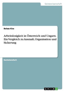 Arbeitslosigkeit in Österreich und Ungarn. Ein Vergleich zu Ausmaß, Organisation und Sicherung