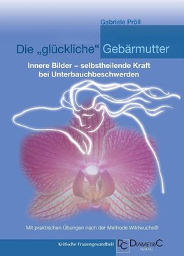 Die "glückliche" Gebärmutter: Innere Bilder - selbstheilende Kraft bei Unterbauchbeschwerden