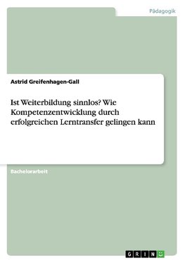 Ist Weiterbildung sinnlos? Wie Kompetenzentwicklung durch erfolgreichen Lerntransfer gelingen kann