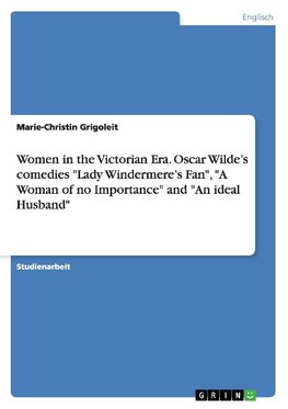 Women in the Victorian Era. Oscar Wilde's comedies "Lady Windermere's Fan", "A Woman of no Importance" and "An ideal Husband"