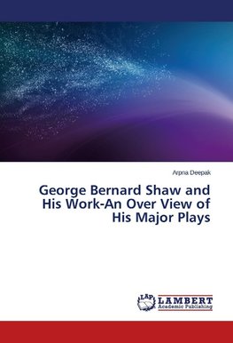 George Bernard Shaw and His Work-An Over View of His Major Plays