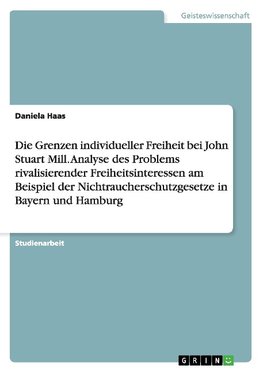 Die Grenzen individueller Freiheit bei John Stuart Mill. Analyse des Problems rivalisierender Freiheitsinteressen am Beispiel der  Nichtraucherschutzgesetze in Bayern und Hamburg