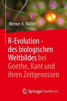 R-Evolution - des biologischen Weltbildes bei Goethe, Kant und ihren Zeitgenossen