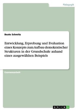 Entwicklung, Erprobung und Evaluation eines Konzepts zum Aufbau demokratischer Strukturen in der Grundschule anhand eines ausgewählten Beispiels