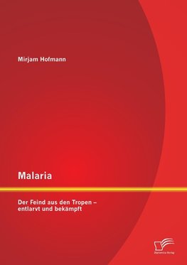 Malaria: Der Feind aus den Tropen - entlarvt und bekämpft