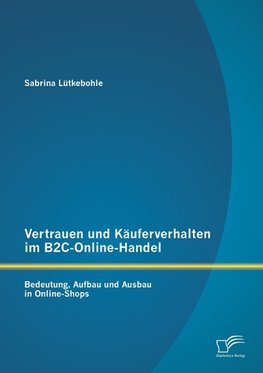 Vertrauen und Käuferverhalten im B2C-Online-Handel: Bedeutung, Aufbau und Ausbau in Online-Shops