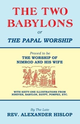 The Two Babylons, Or the Papal Worship