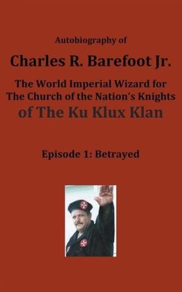 Autobiography of Charles R. Barefoot Jr. the World Imperial Wizard for the Church of the Nation's Knights of the KU KLUX KLAN