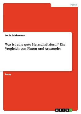 Was ist eine gute Herrschaftsform? Ein Vergleich von Platon und Aristoteles