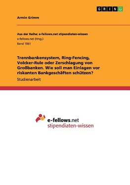 Trennbankensystem, Ring-Fencing, Volcker-Rule oder Zerschlagung von Großbanken. Wie soll man Einlagen vor riskanten Bankgeschäften schützen?