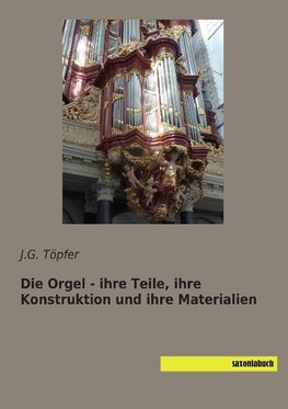 Die Orgel - ihre Teile, ihre Konstruktion und ihre Materialien