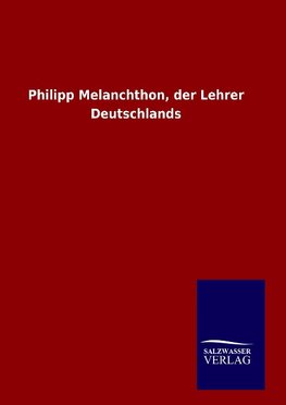 Philipp Melanchthon, der Lehrer Deutschlands