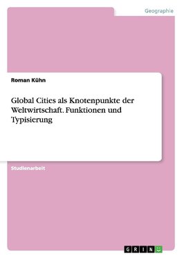 Global Cities als Knotenpunkte der Weltwirtschaft. Funktionen und Typisierung