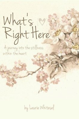 What's Right Here; A Journey Into the Stillness Within the Heart