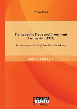 Transatlantic Trade and Investment Partnership (TTIP): Auswirkungen auf die globale Handelsordnung